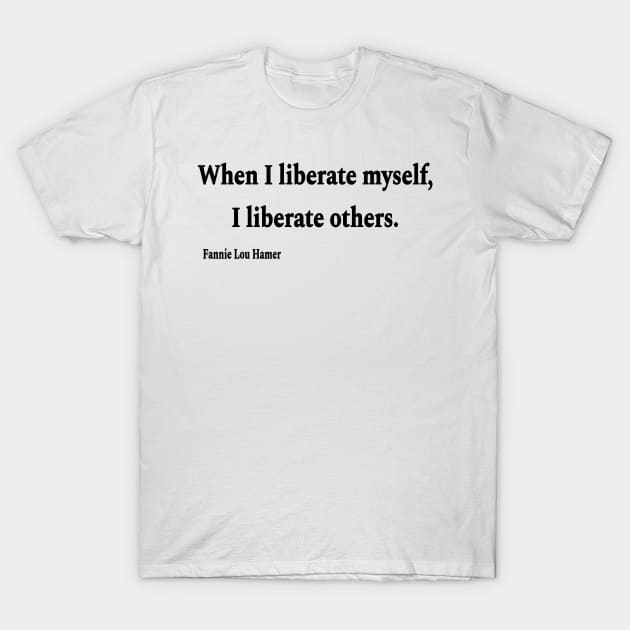 When I Liberate Myself I Liberate Others - Fannie Lou Hamer - Black - Front T-Shirt by SubversiveWare